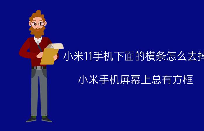 小米11手机下面的横条怎么去掉 小米手机屏幕上总有方框，怎么消除？